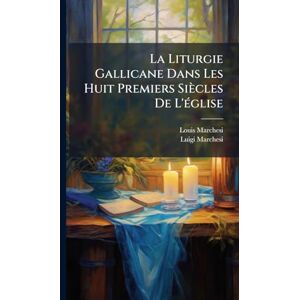 Marchesi, Louis La Liturgie Gallicane Dans Les Huit Premiers Siècles De L'Ã(c)glise Marchesi, Louis La Liturgie Gallicane Dans Les Huit Premiers Siècles De L'Ã(c)glise