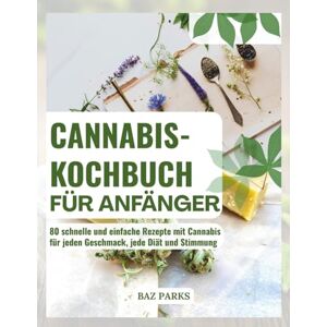 PARK, BAZ CANNABIS-KOCHBUCH FÜR ANFÄNGER: 80 schnelle und einfache Rezepte mit Cannabis für jeden Geschmack, jede Diät und Stimmung PARK, BAZ CANNABIS-KOCHBUCH FÜR ANFÄNGER: 80 schnelle und einfache Rezepte mit Cannabis für jeden Geschmack, jede Diät und Stimmung