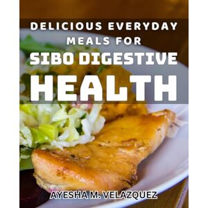 M Velazquez, Ayesha Delicious Everyday Meals for Sibo Digestive Health: Nourishing Recipes for Balanced Gut Health and Digestive Wellness M Velazquez, Ayesha Delicious Everyday Meals for Sibo Digestive Health: Nourishing Recipes for Balanced Gut Health and Digestive Wellness