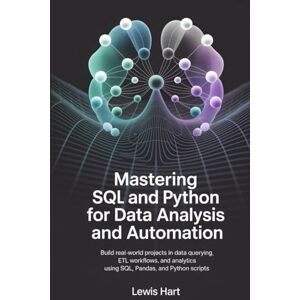 Hart, Lewis Mastering SQL and Python for Data Analysis and Automation: Build Real-World Projects in Data Querying, ETL Workflows, and Analytics Using SQL, Pandas, and Python Scripts Hart, Lewis Mastering SQL and Python for Data Analysis and Automation: Build Real-World Projects in Data Querying, ETL Workflows, and Analytics Using SQL, Pandas, and Python Scripts