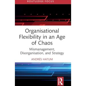 Hatum, Andrés Organisational Flexibility in an Age of Chaos: Mismanagement, Disorganisation, and Strategy (Routledge Focus on Business and Management) Hatum, Andrés Organisational Flexibility in an Age of Chaos: Mismanagement, Disorganisation, and Strategy (Routledge Focus on Business and Management)
