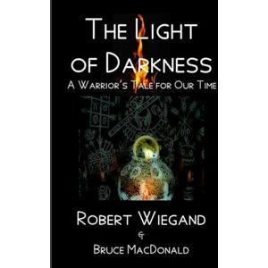 Wiegand, Robert The Light of Darkness: A Warrior's Tale for Our Time Wiegand, Robert The Light of Darkness: A Warrior's Tale for Our Time