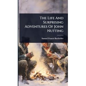 Batchelder, Samuel Francis The Life And Surprising Adventures Of John Nutting Batchelder, Samuel Francis The Life And Surprising Adventures Of John Nutting