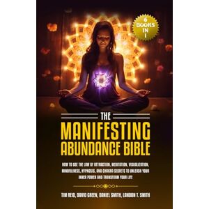 Reid, Tim The Manifesting Abundance Bible: 6 books in 1-How to Use the Law of Attraction, Meditation, Visualization, Mindfulness, Hypnosis, And Chakra Secrets to Unleash Your Inner Power and Transform Your Life Reid, Tim The Manifesting Abundance Bible: 6 books in 1-How to Use the Law of Attraction, Meditation, Visualization, Mindfulness, Hypnosis, And Chakra Secrets to Unleash Your Inner Power and Transform Your Life