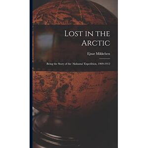 Mikkelsen, Ejnar 1880- Lost in the Arctic: Being the Story of the 'Alabama' Expedition, 1909-1912 Mikkelsen, Ejnar 1880- Lost in the Arctic: Being the Story of the 'Alabama' Expedition, 1909-1912