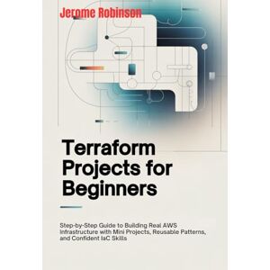 Robinson Terraform Projects for Beginners: Step-by-Step Guide to Building Real AWS Infrastructure with Mini Projects, Reusable Patterns, and Confident IaC Skills (Terraform for Real Beginners Series) Robinson Terraform Projects for Beginners: Step-by-Step Guide to Building Real AWS Infrastructure with Mini Projects, Reusable Patterns, and Confident IaC Skills (Terraform for Real Beginners Series)