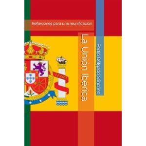 Delgado Sánchez, Don Pedro Miguel La Unión Ibérica: Reflexiones para una reunificación Delgado Sánchez, Don Pedro Miguel La Unión Ibérica: Reflexiones para una reunificación