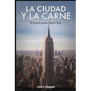 Vásquez, José Luis LA CIUDAD Y LA CARNE: El arte de poseer Nueva York Vásquez, José Luis LA CIUDAD Y LA CARNE: El arte de poseer Nueva York