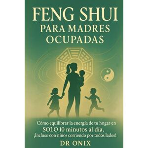 ONIX, DR FENG SHUI PARA MADRES OCUPADAS: Cómo equilibrar la energía de tu hogar en SOLO 10 minutos al día, ¡Incluso con niños corriendo por todos lados! (FENG SHUI DECORACIÓN) ONIX, DR FENG SHUI PARA MADRES OCUPADAS: Cómo equilibrar la energía de tu hogar en SOLO 10 minutos al día, ¡Incluso con niños corriendo por todos lados! (FENG SHUI DECORACIÓN)