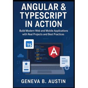 B. Austin, Geneva Angular And TypeScript In Action: Build Modern Web And Mobile Applications With Real Projects And Best Practices B. Austin, Geneva Angular And TypeScript In Action: Build Modern Web And Mobile Applications With Real Projects And Best Practices
