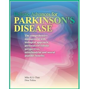 Chan, Mike K S Holistic Advances for Parkinson's Disease: The Comprehensive Management with Biological Approach, Personalized Cellular Perspectives, Mitochondrial, and Neural Peptides Benefits Chan, Mike K S Holistic Advances for Parkinson's Disease: The Comprehensive Management with Biological Approach, Personalized Cellular Perspectives, Mitochondrial, and Neural Peptides Benefits