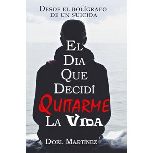 Hiram Martinez, Doel El Dia Que Decidí Quitarme La vida: Desde el bolígrafo de un suicida Hiram Martinez, Doel El Dia Que Decidí Quitarme La vida: Desde el bolígrafo de un suicida