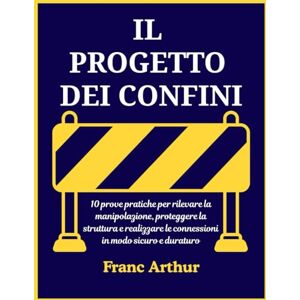 Arthur, Franc IL PROGETTO DEI CONFINI: 10 pratiche comprovate per individuare la manipolazione, proteggere la mente e costruire relazioni sane e durature Arthur, Franc IL PROGETTO DEI CONFINI: 10 pratiche comprovate per individuare la manipolazione, proteggere la mente e costruire relazioni sane e durature