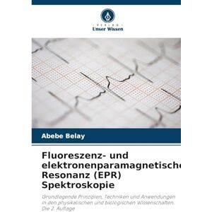 Belay, Abebe Fluoreszenz- und elektronenparamagnetische Resonanz (EPR) Spektroskopie: Grundlegende Prinzipien, Techniken und Anwendungen in den physikalischen und biologischen Wissenschaften. Die 2. Auflage Belay, Abebe Fluoreszenz- und elektronenparamagnetische Resonanz (EPR) Spektroskopie: Grundlegende Prinzipien, Techniken und Anwendungen in den physikalischen und biologischen Wissenschaften. Die 2. Auflage