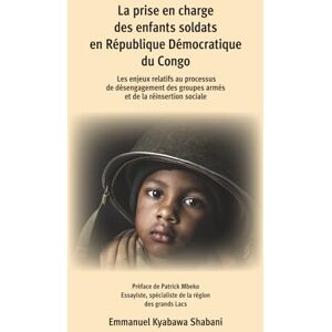Kyabawa Shabani, Emmanuel La prise en charge des enfants soldats en République Démocratique du Congo: Les enjeux relatifs au processus de désengagement des groupes armés et de la réinsertion sociale Kyabawa Shabani, Emmanuel La prise en charge des enfants soldats en République Démocratique du Congo: Les enjeux relatifs au processus de désengagement des groupes armés et de la réinsertion sociale