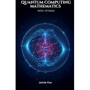 Flux, Jamie Quantum Computing Mathematics with Python (Golden Dawn Engineering) Flux, Jamie Quantum Computing Mathematics with Python (Golden Dawn Engineering)