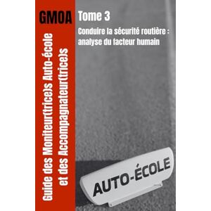 PETIT, Julien GMOA Tome 3 Conduire la sécurité routière: analyse du facteur humain (Formation au Titre Professionnel Enseignant(e) de la Conduite et de la Sécurité Routière (TP ECSR /CCS)) PETIT, Julien GMOA Tome 3 Conduire la sécurité routière: analyse du facteur humain (Formation au Titre Professionnel Enseignant(e) de la Conduite et de la Sécurité Routière (TP ECSR /CCS))