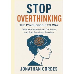 Cordes, Jonathan Stop Overthinking, The Psychologist’s Way: Train Your Brain to Let Go, Focus, and Find Emotional Freedom Cordes, Jonathan Stop Overthinking, The Psychologist’s Way: Train Your Brain to Let Go, Focus, and Find Emotional Freedom