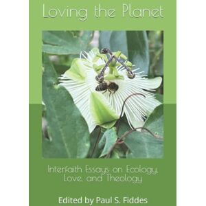 Fiddes, Paul S. Loving the Planet: Interfaith Essays on Ecology. Love and Theology Fiddes, Paul S. Loving the Planet: Interfaith Essays on Ecology. Love and Theology