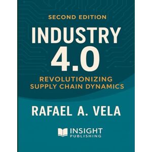 Vela, Rafael A. Industry 4.0: Revolutionizing Supply Chain Dynamics (Digital Supply Chain Transformation Series) Vela, Rafael A. Industry 4.0: Revolutionizing Supply Chain Dynamics (Digital Supply Chain Transformation Series)