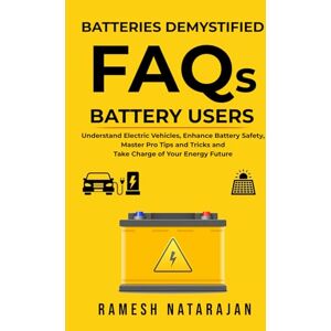 Natarajan, Ramesh Batteries Demystified FAQs Battery Users: Understand Electric Vehicles, Master Pro Tips And Tricks, Enhance Battery Safety And Take Charge Of Your Energy Future Natarajan, Ramesh Batteries Demystified FAQs Battery Users: Understand Electric Vehicles, Master Pro Tips And Tricks, Enhance Battery Safety And Take Charge Of Your Energy Future