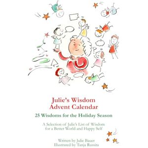 Bauer, Julie Julie’s Wisdom Advent Calendar Small Version: 25 Wisdoms for the Holiday Season. A Selection of Julie’s List of Wisdom for a Better World and Happy Self. Bauer, Julie Julie’s Wisdom Advent Calendar Small Version: 25 Wisdoms for the Holiday Season. A Selection of Julie’s List of Wisdom for a Better World and Happy Self.