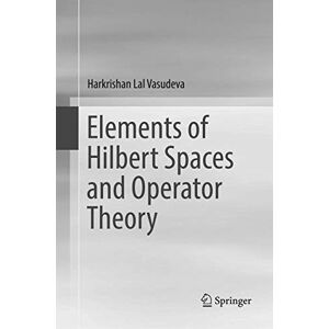 Vasudeva, Harkrishan Lal Elements of Hilbert Spaces and Operator Theory Vasudeva, Harkrishan Lal Elements of Hilbert Spaces and Operator Theory