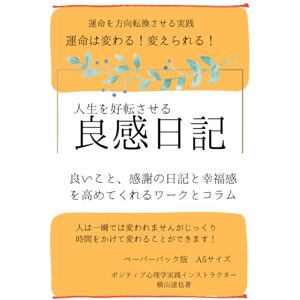 横山達也 人生を好転させる良感日記: 良いこと、感謝の日記と幸福感を高めてくれるワークとコラム (運命を方向転換させる実践シリーズ) 横山達也 人生を好転させる良感日記: 良いこと、感謝の日記と幸福感を高めてくれるワークとコラム (運命を方向転換させる実践シリーズ)