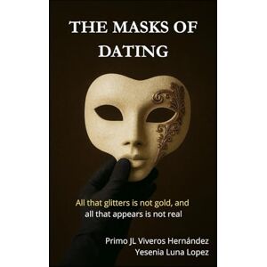 Viveros Hernández, Primo José Luis THE MASKS OF DATING: "All that glitters is not gold, and all that appears is not real. Viveros Hernández, Primo José Luis THE MASKS OF DATING: "All that glitters is not gold, and all that appears is not real.