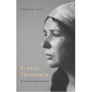 University of Nebraska Press Alanis Obomsawin: The Vision of a Native Filmmaker (American Indian Lives) University of Nebraska Press Alanis Obomsawin: The Vision of a Native Filmmaker (American Indian Lives)