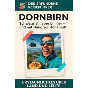 Kaiser Dornbirn: Schweiznah, aber billiger – und mit Hang zur Höhenluft. Der erfundene Reiseführer Kaiser Dornbirn: Schweiznah, aber billiger – und mit Hang zur Höhenluft. Der erfundene Reiseführer