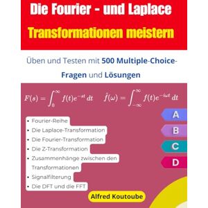 Koutoube, Alfred Die Fourier- und Laplace-Transformationen meistern: Üben und Testen mit 500 Multiple-Choice-Fragen und Lösungen Koutoube, Alfred Die Fourier- und Laplace-Transformationen meistern: Üben und Testen mit 500 Multiple-Choice-Fragen und Lösungen