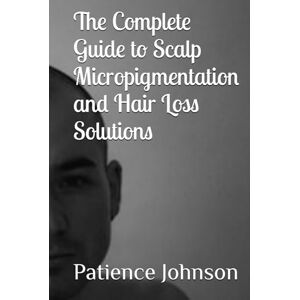 Johnson, Patience The Complete Guide to Scalp Micropigmentation and Hair Loss Solutions Johnson, Patience The Complete Guide to Scalp Micropigmentation and Hair Loss Solutions