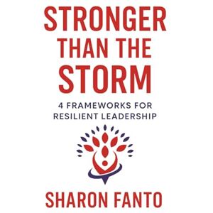 Fanto, Sharon Stronger than the Storm: 4 Frameworks for Resilient Leadership Fanto, Sharon Stronger than the Storm: 4 Frameworks for Resilient Leadership