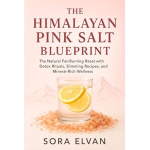 ELVAN, SORA THE HIMALAYAN PINK SALT BLUEPRINT: The Natural Fat-Burning Reset with Detox Rituals, Slimming Recipes, and Mineral-Rich Wellness ELVAN, SORA THE HIMALAYAN PINK SALT BLUEPRINT: The Natural Fat-Burning Reset with Detox Rituals, Slimming Recipes, and Mineral-Rich Wellness