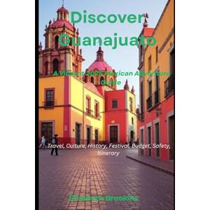 Brookins, Elizabeth Discover Guanajuato A Vibrant 2025 Mexican Adventure Guide: Travel, Culture, History, Festivals, Budget, Safety, Itinerary Brookins, Elizabeth Discover Guanajuato A Vibrant 2025 Mexican Adventure Guide: Travel, Culture, History, Festivals, Budget, Safety, Itinerary