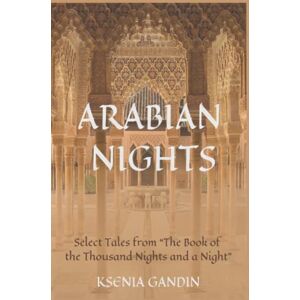 Gandin, Ksenia Arabian Nights: Select Tales from "The Book of the Thousand Nights and a Night Gandin, Ksenia Arabian Nights: Select Tales from "The Book of the Thousand Nights and a Night