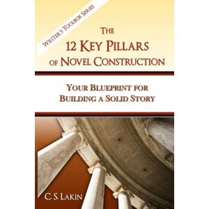Lakin, C. S. The 12 Key Pillars of Novel Construction: Your Blueprint for Building a Strong Story: 3 (The Writer's Toolbox Series) Lakin, C. S. The 12 Key Pillars of Novel Construction: Your Blueprint for Building a Strong Story: 3 (The Writer's Toolbox Series)