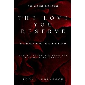 Bethea, Yolanda The Love You Deserve: How To Attract & Keep The Man Of Your Dreams Singles Edition Bethea, Yolanda The Love You Deserve: How To Attract & Keep The Man Of Your Dreams Singles Edition