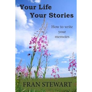 Stewart, Fran Your Life Your Stories: How to Write Your Memoirs Stewart, Fran Your Life Your Stories: How to Write Your Memoirs