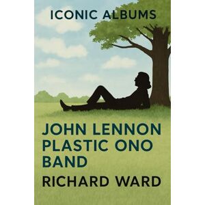 Ward, Richard Iconic Albums John Lennon John Lennon/Plastic Ono Band Ward, Richard Iconic Albums John Lennon John Lennon/Plastic Ono Band