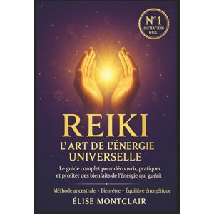 Montclair, Élise Reiki : L’art de l’énergie universelle: Le guide complet pour découvrir, pratiquer et profiter des bienfaits de l’énergie qui guérit Montclair, Élise Reiki : L’art de l’énergie universelle: Le guide complet pour découvrir, pratiquer et profiter des bienfaits de l’énergie qui guérit