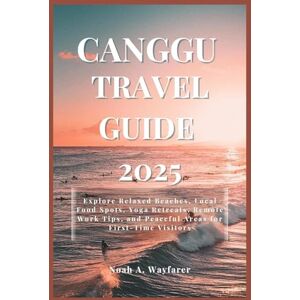 Wayfarer, Noah A. CANGGU TRAVEL GUIDE 2025: Explore Relaxed Beaches, Local Food Spots, Yoga Retreats, Remote Work Tips, and Peaceful Areas for First-Time Visitors (Explore the World: A Practical Travel Guide Series) Wayfarer, Noah A. CANGGU TRAVEL GUIDE 2025: Explore Relaxed Beaches, Local Food Spots, Yoga Retreats, Remote Work Tips, and Peaceful Areas for First-Time Visitors (Explore the World: A Practical Travel Guide Series)