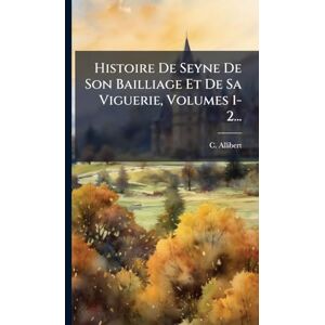 Allibert, C Histoire De Seyne De Son Bailliage Et De Sa Viguerie, Volumes 1-2... Allibert, C Histoire De Seyne De Son Bailliage Et De Sa Viguerie, Volumes 1-2...