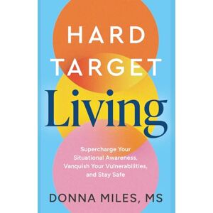 Miles, Donna Hard-Target Living: Supercharge Your Situational Awareness, Vanquish Your Vulnerabilities, and Stay Safe Miles, Donna Hard-Target Living: Supercharge Your Situational Awareness, Vanquish Your Vulnerabilities, and Stay Safe