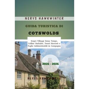 Hawkwinter, Nerys Guida Turistica di Cotswolds 2025-2026: Scopri Villaggi Senza Tempo, Colline Ondulate, Tesori Nascosti e Fughe Indimenticabili in Campagna Hawkwinter, Nerys Guida Turistica di Cotswolds 2025-2026: Scopri Villaggi Senza Tempo, Colline Ondulate, Tesori Nascosti e Fughe Indimenticabili in Campagna