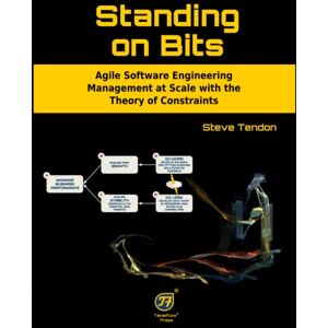 Tendon, Steve Standing on Bits: Agile Software Engineering Management at Scale with the Theory of Constraints Tendon, Steve Standing on Bits: Agile Software Engineering Management at Scale with the Theory of Constraints