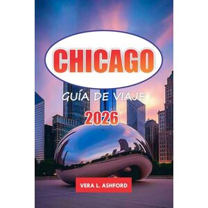 ASHFORD, VERA L. Chicago Guía De Viaje 2026: Descubra lugares para comer, consejos prácticos, sitios arquitectónicos, compras, museos, gemas ocultas y atracciones ... en la Ciudad de los Vientos de Estados Unidos ASHFORD, VERA L. Chicago Guía De Viaje 2026: Descubra lugares para comer, consejos prácticos, sitios arquitectónicos, compras, museos, gemas ocultas y atracciones ... en la Ciudad de los Vientos de Estados Unidos
