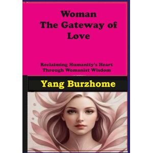 Burzhome, Yang Woman: The Gateway of Love: Reclaiming Humanity's Heart Through Womanist Wisdom (Women's Empowerment and Epistemic Liberation) Burzhome, Yang Woman: The Gateway of Love: Reclaiming Humanity's Heart Through Womanist Wisdom (Women's Empowerment and Epistemic Liberation)