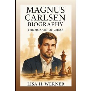 H. Werner, Lisa MAGNUS CARLSEN BIOGRAPHY: The Mozart Of Chess H. Werner, Lisa MAGNUS CARLSEN BIOGRAPHY: The Mozart Of Chess